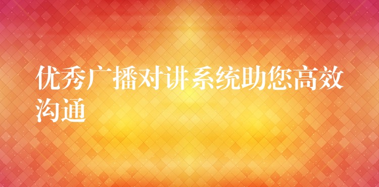  優(yōu)秀廣播對講系統(tǒng)助您高效溝通