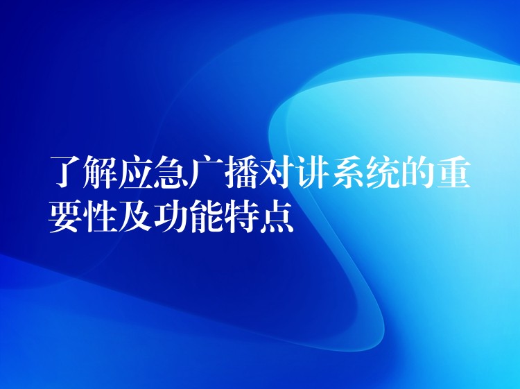  了解應(yīng)急廣播對講系統(tǒng)的重要性及功能特點