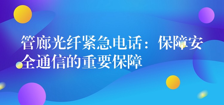 管廊光纖緊急電話:保障安全通信的重要保障 管廊光纖緊急電話:保障安全通信的重要保障