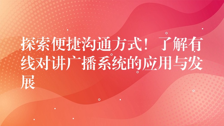  探索便捷溝通方式！了解有線對(duì)講廣播系統(tǒng)的應(yīng)用與發(fā)展