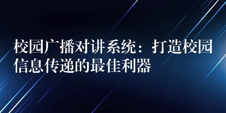  校園廣播對講系統(tǒng)：打造校園信息傳遞的最佳利器