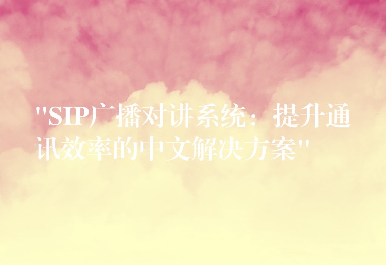 “SIP廣播對(duì)講系統(tǒng):提升通訊效率的中文解決方案” “SIP廣播對(duì)講系統(tǒng):提升通訊效率的中文解決方案”