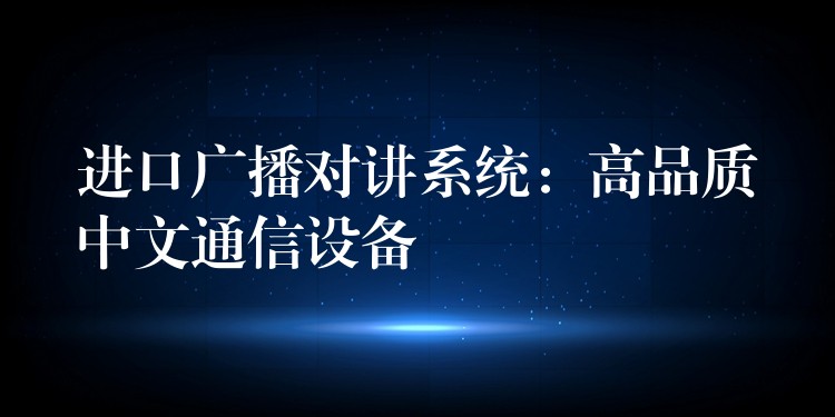  進(jìn)口廣播對(duì)講系統(tǒng)：高品質(zhì)中文通信設(shè)備