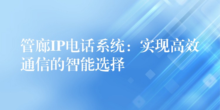  管廊IP電話系統(tǒng)：實現(xiàn)高效通信的智能選擇