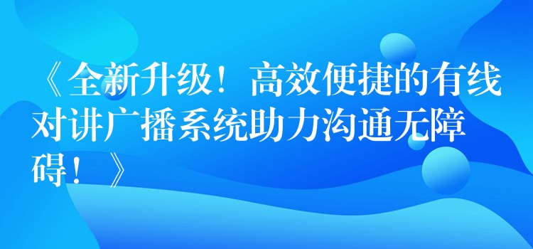  《全新升級！高效便捷的有線對講廣播系統(tǒng)助力溝通無障礙！》