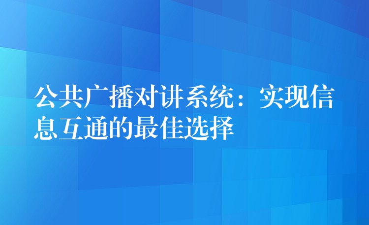 公共廣播對(duì)講系統(tǒng)：實(shí)現(xiàn)信息互通的最佳選擇