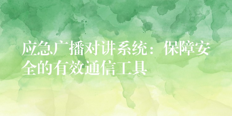  應(yīng)急廣播對講系統(tǒng)：保障安全的有效通信工具