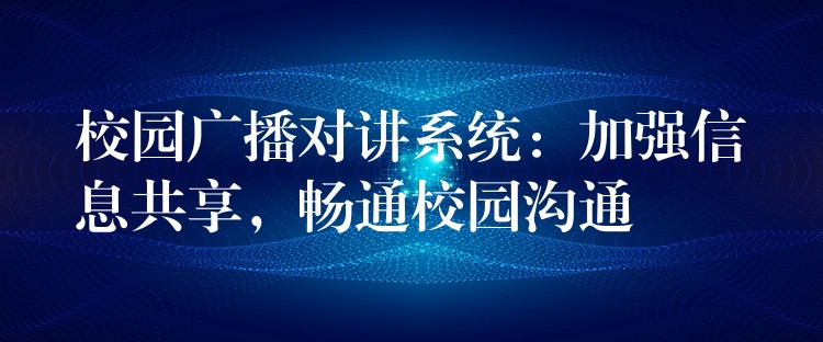  校園廣播對講系統(tǒng)：加強(qiáng)信息共享，暢通校園溝通