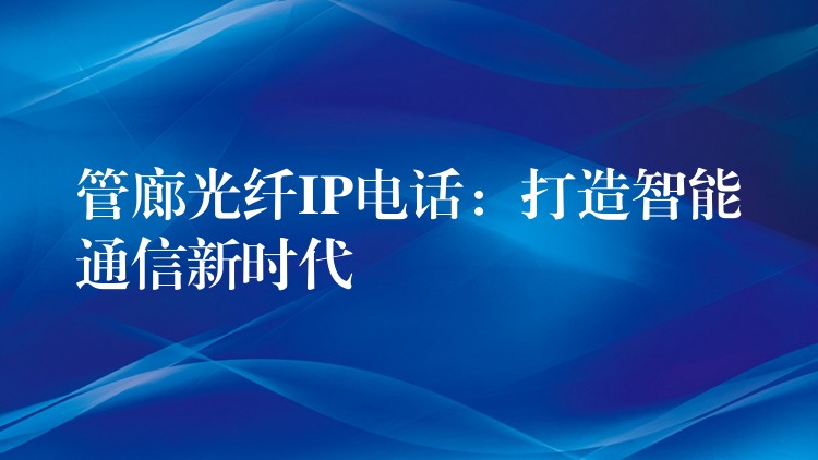  管廊光纖IP電話：打造智能通信新時代