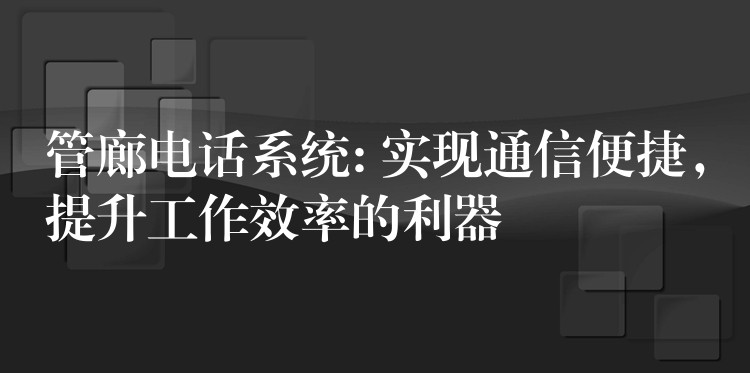  管廊電話系統(tǒng): 實現(xiàn)通信便捷，提升工作效率的利器