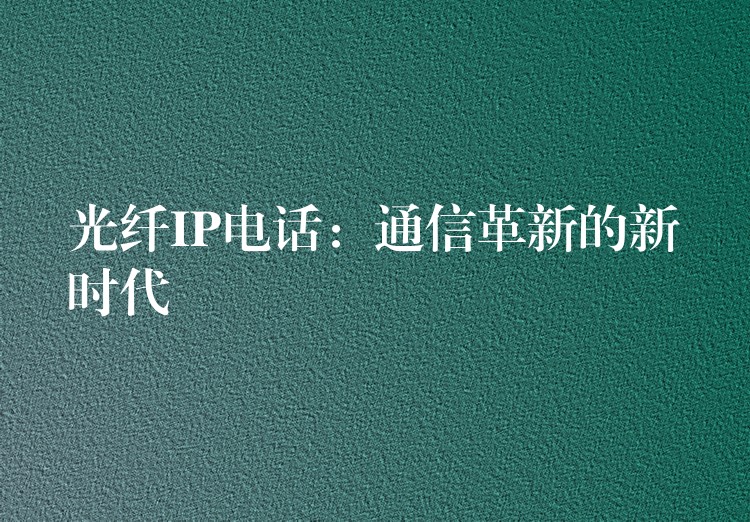  光纖IP電話：通信革新的新時代