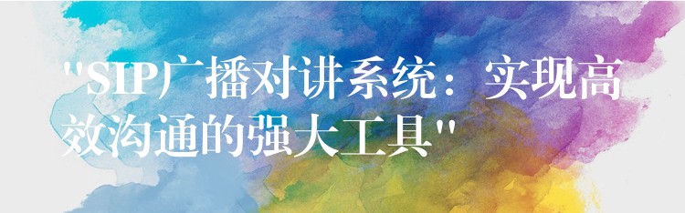 “SIP廣播對講系統(tǒng):實現(xiàn)高效溝通的強大工具” “SIP廣播對講系統(tǒng):實現(xiàn)高效溝通的強大工具”