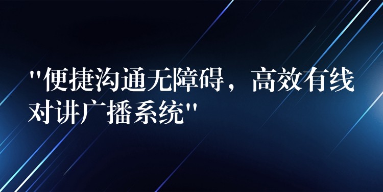  “便捷溝通無障礙，高效有線對(duì)講廣播系統(tǒng)”