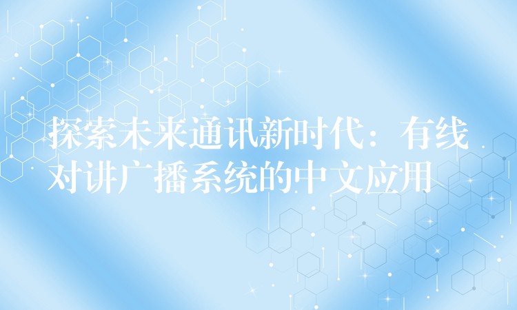  探索未來通訊新時(shí)代：有線對(duì)講廣播系統(tǒng)的中文應(yīng)用