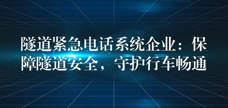  隧道緊急電話系統(tǒng)企業(yè)：保障隧道安全，守護行車暢通