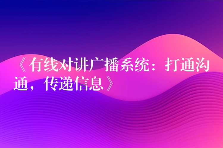  《有線對講廣播系統(tǒng)：打通溝通，傳遞信息》