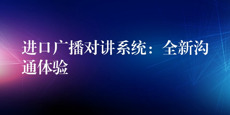  進(jìn)口廣播對(duì)講系統(tǒng)：全新溝通體驗(yàn)