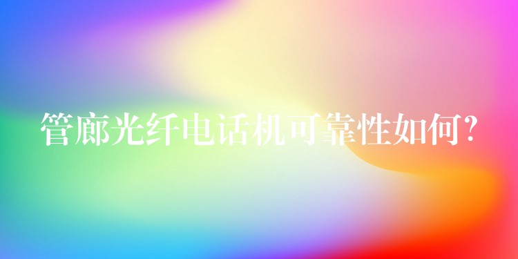  管廊光纖電話機可靠性如何？