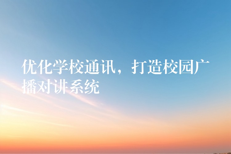  優(yōu)化學(xué)校通訊，打造校園廣播對講系統(tǒng)