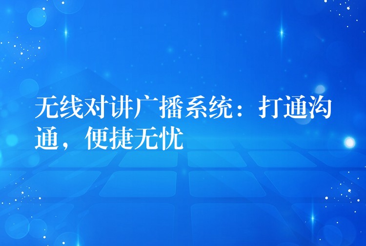  無線對講廣播系統(tǒng)：打通溝通，便捷無憂