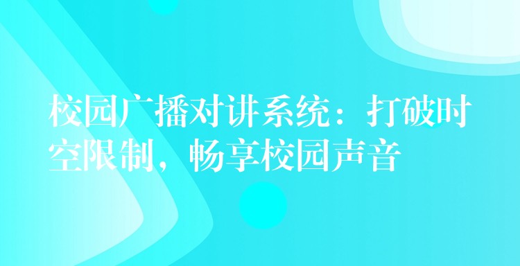  校園廣播對講系統(tǒng)：打破時空限制，暢享校園聲音