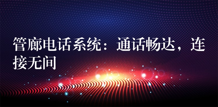  管廊電話系統(tǒng)：通話暢達，連接無間