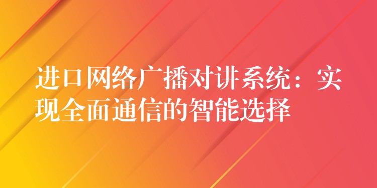 進口網(wǎng)絡(luò)廣播對講系統(tǒng):實現(xiàn)全面通信的智能選擇 進口網(wǎng)絡(luò)廣播對講系統(tǒng):實現(xiàn)全面通信的智能選擇