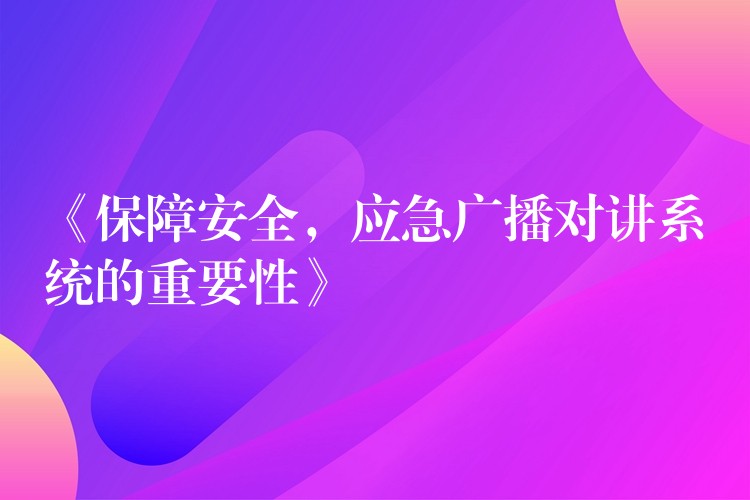  《保障安全，應(yīng)急廣播對講系統(tǒng)的重要性》