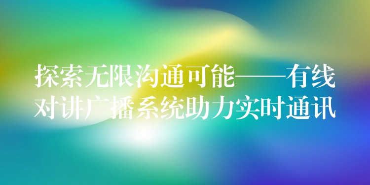 探索無限溝通可能——有線對講廣播系統(tǒng)助力實時通訊