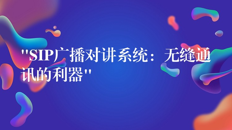  “SIP廣播對講系統(tǒng)：無縫通訊的利器”