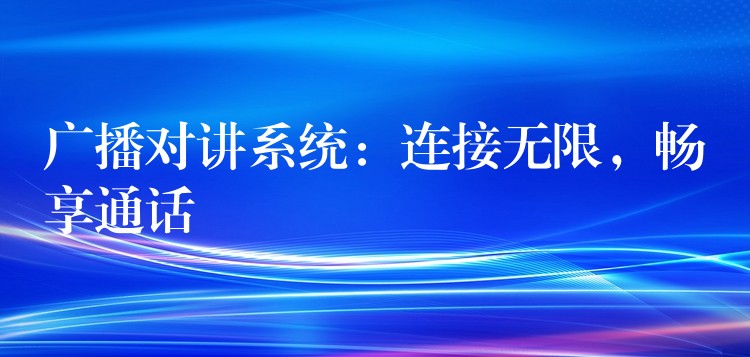  廣播對講系統(tǒng)：連接無限，暢享通話