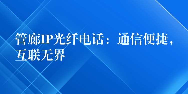  管廊IP光纖電話：通信便捷，互聯(lián)無界