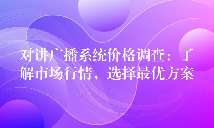  對講廣播系統(tǒng)價格調(diào)查：了解市場行情，選擇最優(yōu)方案