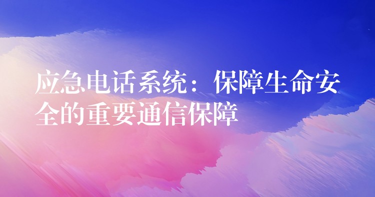  應急電話系統(tǒng)：保障生命安全的重要通信保障