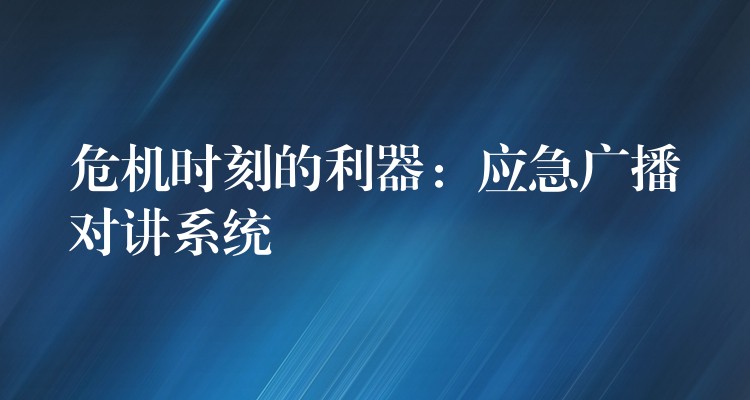  危機時刻的利器：應(yīng)急廣播對講系統(tǒng)
