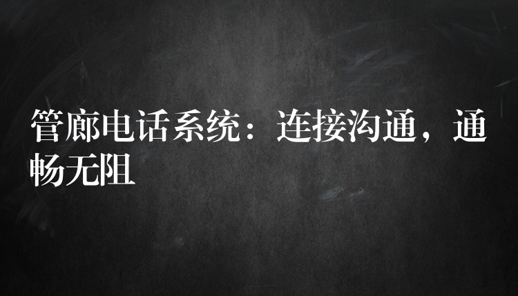  管廊電話系統(tǒng)：連接溝通，通暢無阻