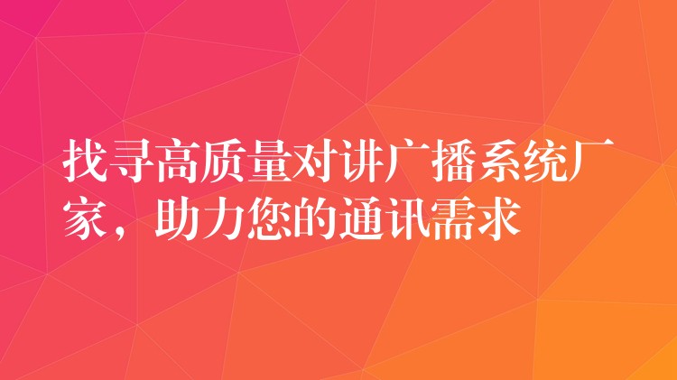  找尋高質(zhì)量對講廣播系統(tǒng)廠家，助力您的通訊需求