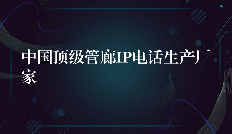  中國頂級管廊IP電話生產(chǎn)廠家