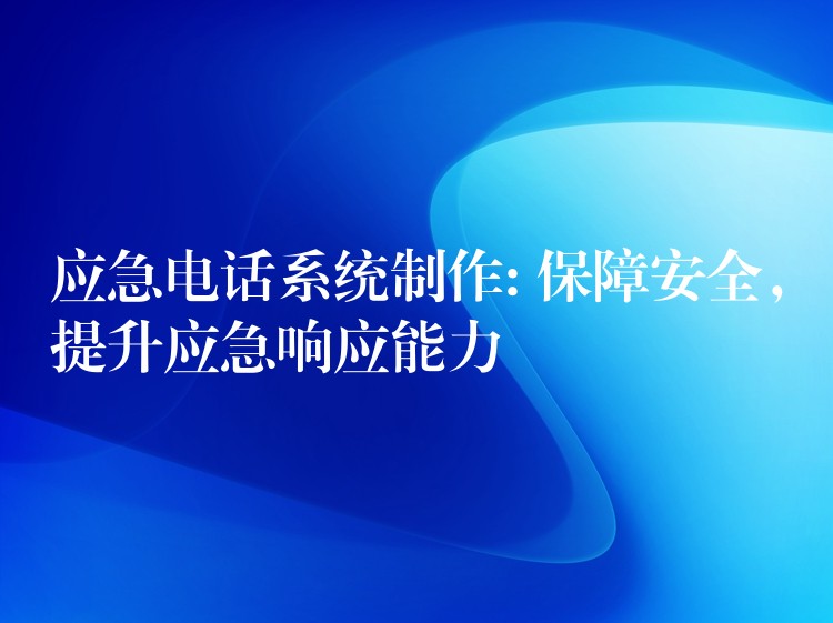  應(yīng)急電話系統(tǒng)制作: 保障安全，提升應(yīng)急響應(yīng)能力