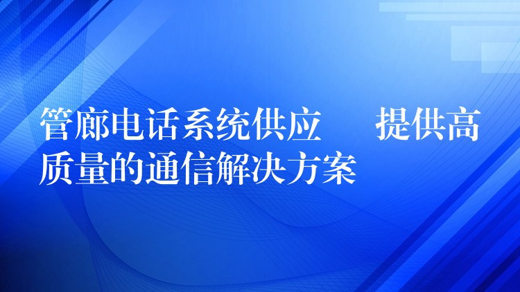 管廊電話系統(tǒng)供應(yīng) – 提供高質(zhì)量的通信解決方案 管廊電話系統(tǒng)供應(yīng) – 提供高質(zhì)量的通信解決方案