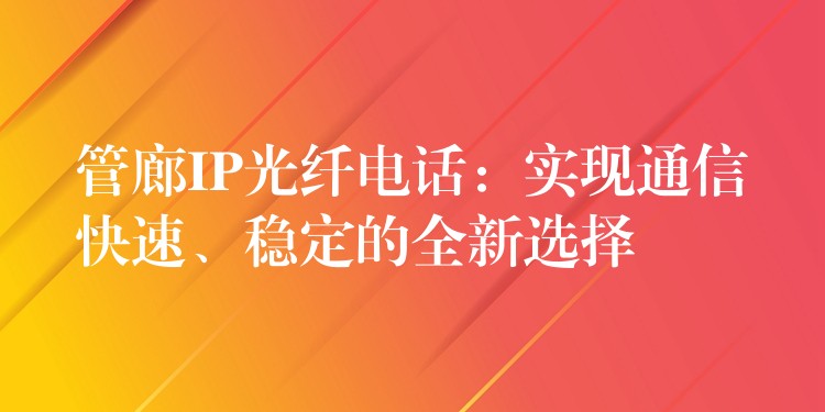  管廊IP光纖電話：實現(xiàn)通信快速、穩(wěn)定的全新選擇