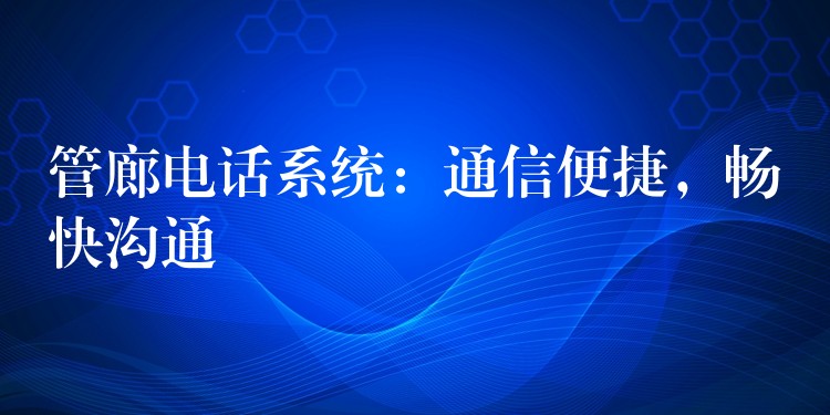  管廊電話系統(tǒng)：通信便捷，暢快溝通