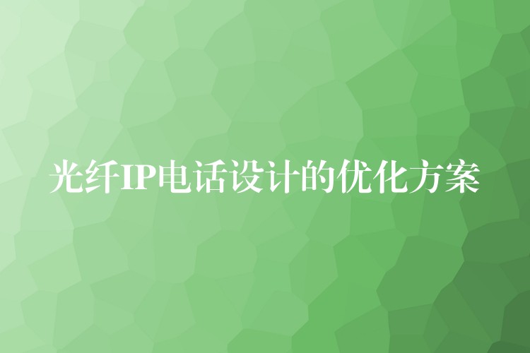 光纖IP電話設計的優(yōu)化方案
