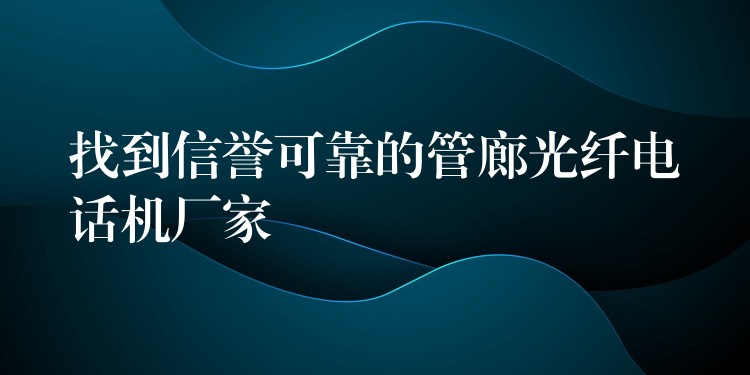  找到信譽(yù)可靠的管廊光纖電話機(jī)廠家