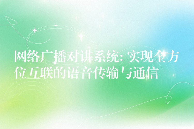  網(wǎng)絡(luò)廣播對講系統(tǒng): 實(shí)現(xiàn)全方位互聯(lián)的語音傳輸與通信