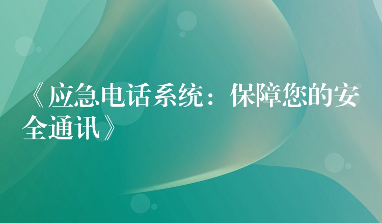《應(yīng)急電話系統(tǒng):保障您的安全通訊》 《應(yīng)急電話系統(tǒng):保障您的安全通訊》
