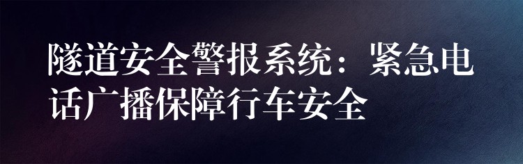  隧道安全警報系統(tǒng)：緊急電話廣播保障行車安全