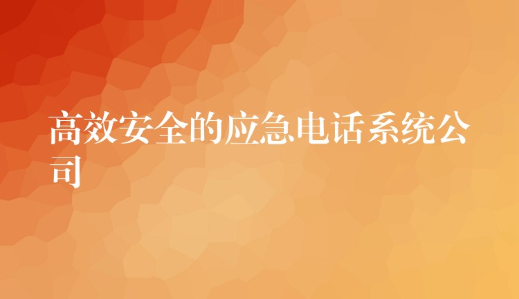  高效安全的應(yīng)急電話系統(tǒng)公司