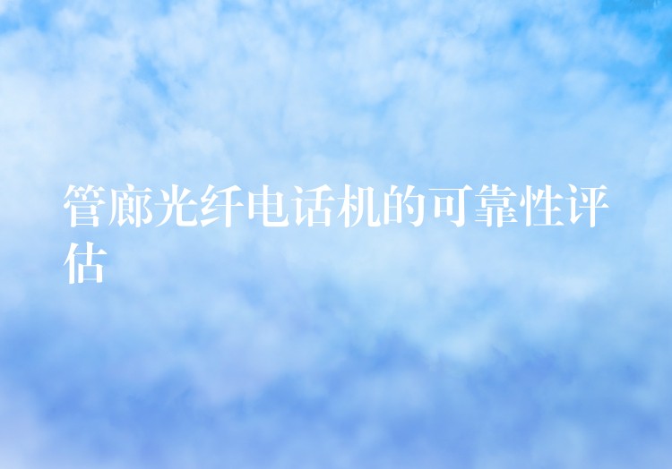  管廊光纖電話機(jī)的可靠性評(píng)估