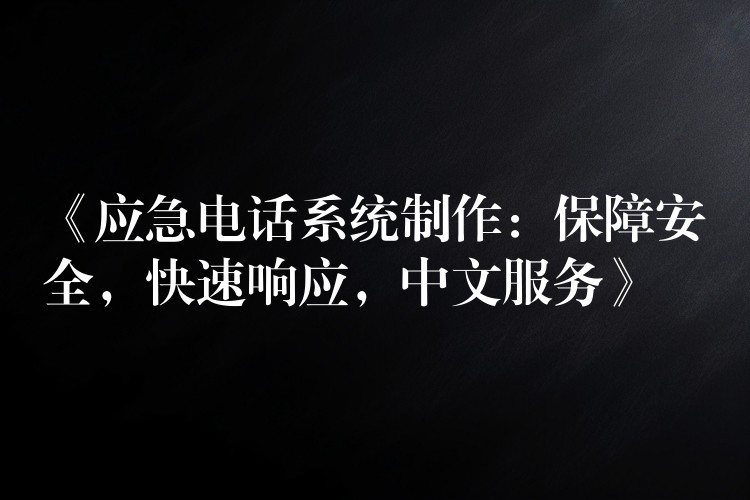  《應(yīng)急電話系統(tǒng)制作：保障安全，快速響應(yīng)，中文服務(wù)》